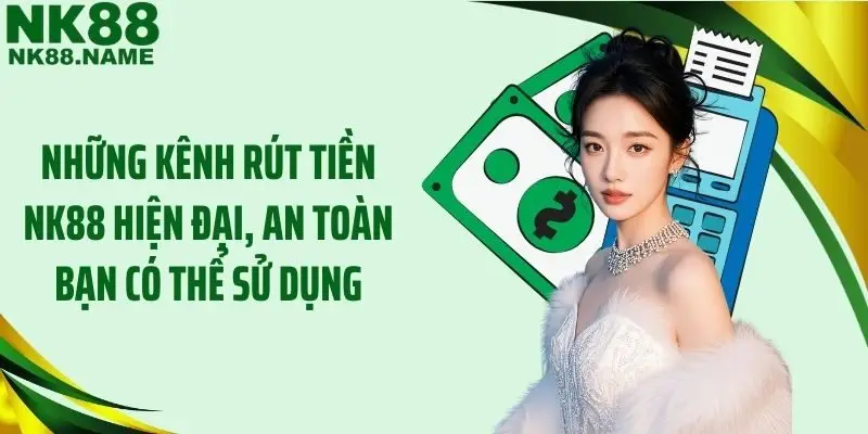 Những kênh rút tiền NK88 hiện đại, an toàn bạn có thể sử dụng